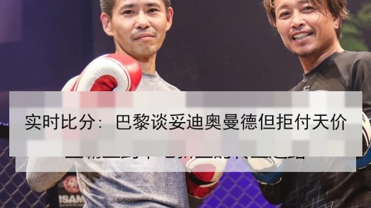 实时比分: 巴黎谈妥迪奥曼德但拒付天价 实时比分: 巴黎谈妥迪奥曼德但拒付天价